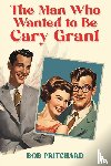 Pritchard, Bob - The Man Who Wanted to Be Cary Grant