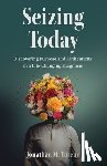 Tuteur, Jonathan M. - Seizing Today: Discovering Purpose and Authenticity in a Life-Changing Diagnosis