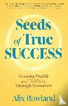 Rowland, Alix - Seeds of True Success Growing Wealth and Well-Being Through Teamwork