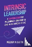 Castro, Melissa M. - Intrinsic Leadership: A Coaching Guide for Millennials Who Want to Lead in All Aspects of Life