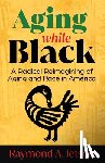 Jetson, Raymond A. - Aging While Black: A Radical Reimagining of Aging and Race in America