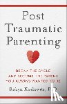 Koslowitz, Robyn - Post-Traumatic Parenting: Break the Cycle and Become the Parent You Always Wanted to Be