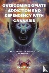 Waszak, Greg - OVERCOMING OPIATE ADDICTION AND DEPENDENCY WITH CANNABIS