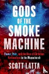 Latta, Scott - Gods of the Smoke Machine: Power, Pain, and the Rise of Christian Nationalism in the Megachurch