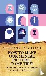 George Schubel - How to Make Our Mental Pictures Come True A Series of Easy Lessons in the Art of Visualizing