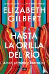 Gilbert, Elizabeth - Hasta La Orilla del Río / All the Way to the River