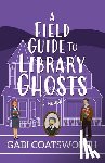 Coatsworth, Gabi - A Field Guide to Library Ghosts