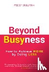 Sullivan, Peggy - Beyond Busyness: How to Achieve More by Doing Less﻿