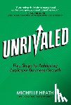 Heath, Michelle - Unrivaled: Five Steps to Achieving Explosive Business Growth
