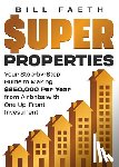 Faeth, Bill - Super Properties: Your Step-By-Step Guide​ To Making $250,000 Per Year​ From Airbnbs With​ One Up-Front Investment