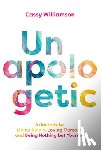 Williamson, Cassy - Unapologetic: A Journey to Living Boldly, Loving Fiercely, and Being Nothing But Yourself