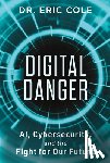 Cole, Eric - Digital Danger: Ai, Cybersecurity, and the Fight for Our Future
