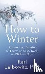 Leibowitz, Kari - How to Winter: Harness Your Mindset to Thrive on Cold, Dark, or Difficult Days