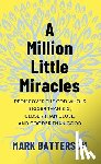 Batterson, Mark - A Million Little Miracles: Rediscover the God Who Is Bigger Than Big, Closer Than Close, and Gooder Than Good