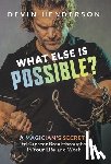 Henderson, Devin - What Else Is Possible?: A Magician's Secrets to Greater Breakthroughs in Your Life and Work