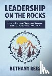 Rees, Bethany - Leadership on the Rocks: How to Survive, Adapt, and Succeed in the Leadership Wilderness