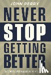 Perry, John - Never Stop Getting Better: Becoming Who You Were Meant to Be