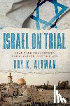 Altman, Roy K. - Israel on Trial: Examining the History, the Evidence, and the Law