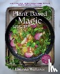 Wallance, Lisanna - Plant-Based Magic: 120 Seasonal Recipes for Healing Body and Soul