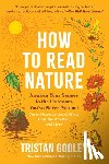 Gooley, Tristan - How to Read Nature: Awaken Your Senses to the Outdoors You've Never Noticed