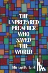 Hand, Michael D. - The Unprepared Preacher Who Saved the World