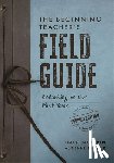 Boogren, Tina H. - The Beginning Teacher's Field Guide: Embarking on Your First Years, Second Edition (Wellness and Instructional Strategies for the Beginning Teacher)