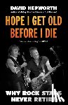 Hepworth, David - Hope I Get Old Before I Die: Why Rock Stars Never Retire