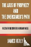 Healy, James - The Axis of Prophecy and the Overcomer's Path
