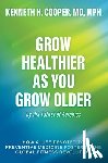 Cooper, Kenneth H. - Grow Healthier as You Grow Older by the Father of Aerobics: How a Life Devoted to Preventive Medicine Fostered the Global Fitness Revolution