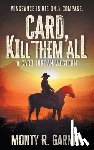 Garner, Monty R. - Card, Kill Them All: A Classic Western Adventure