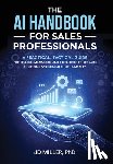 Miller, Jd - The AI Handbook for Sales Professionals: A Practical, Tactical Guide for Sellers, Managers, and Executives to Reclaim Their Time and Expand Their Huma