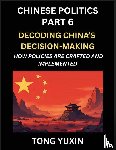 Tong, Yuxin - Chinese Politics (Part 6)- Decoding China's Decision-Making, How Policies Are Crafted and Implemented, Transforming Ideology into Action, The Art of Chinese Governance, The Inner Workings of China's Policy Machine