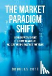 Coté, Douglas - The Market Paradigm Shift: A Transformative Change in Forecasting Financial Markets and Constructing Investment Portfolios