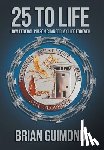 Guimond, Brian - 25 To Life: How Federal Prison Changed My Life Forever
