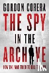 Corera, Gordon - The Spy in the Archive: How One Man Tried to Kill the KGB