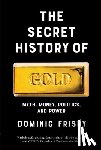 Frisby, Dominic - The Secret History of Gold: Myth, Money, Politics, and Power