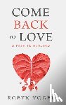 Vogel, Robyn - Come Back to Love: A Path to Healing