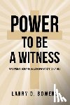 Bowers, Larry D. - Power to be a Witness
