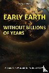 Dickens, Harry - EARLY EARTH WITHOUT BILLIONS OF YEARS