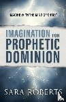 Roberts, Sara - Imagination for Prophetic Dominion
