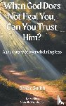 Smith, Denise - When God Does Not Heal You, Can You Trust Him?