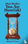 Dutcher, Michael R. - Dear Reader, You are Here(ish)