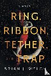 Welch, Brian J. - Ring, Ribbon, Tether, and Trap