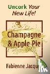 Jacquet, Fabienne - Champagne & Apple Pie: Uncork Your New Life!