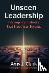 Clark, Amy J. - Unseen Leadership: Interrupt the Instincts That Block Your Success