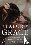 Marlatt, Madeline - A Labor of Grace: Saying Yes to God's Design for Pregnancy, Birth, and Motherhood