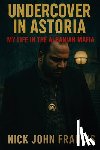 Francis, Nick John - Undercover in Astoria My Life in the Albanian Mafia