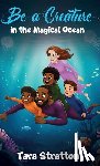 Stratton, Tara - Be a Creature in the Magical Ocean