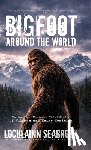 Seabrook, Lochlainn - Bigfoot Around the World: The Complete Illustrated Global Catalog of Wildmen and Hairy Hominids