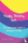 Dake, Nicole - Happy. Healthy. Rich. The smart mom's guide to living your best life.